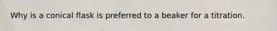 Why is a conical flask is preferred to a beaker for a titration.