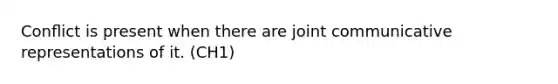 Conﬂict is present when there are joint communicative representations of it. (CH1)