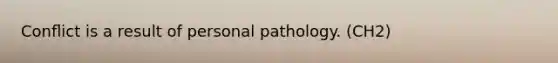 Conﬂict is a result of personal pathology. (CH2)