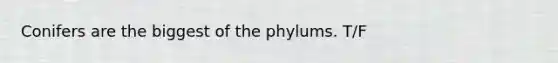 Conifers are the biggest of the phylums. T/F