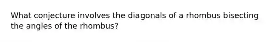 What conjecture involves the diagonals of a rhombus bisecting the angles of the rhombus?