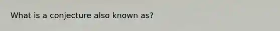 What is a conjecture also known as?