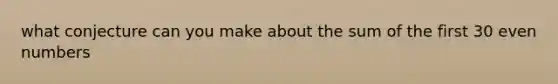 what conjecture can you make about the sum of the first 30 even numbers