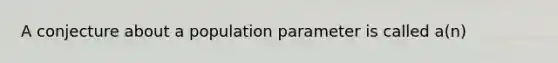 A conjecture about a population parameter is called a(n)