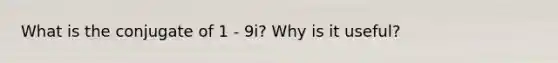 What is the conjugate of 1 - 9i? Why is it useful?