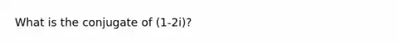 What is the conjugate of (1-2i)?