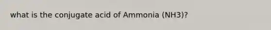 what is the conjugate acid of Ammonia (NH3)?