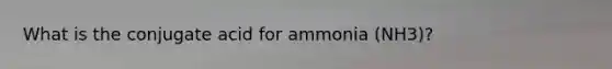 What is the conjugate acid for ammonia (NH3)?