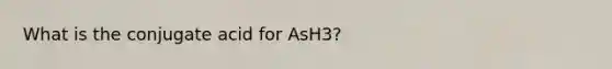 What is the conjugate acid for AsH3?