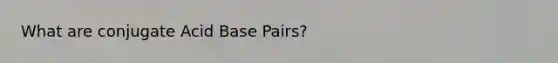 What are conjugate Acid Base Pairs?