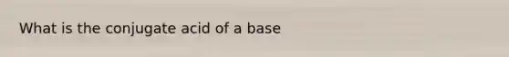 What is the conjugate acid of a base