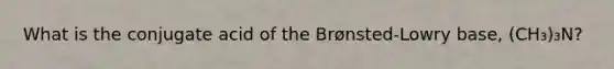 What is the conjugate acid of the Brønsted-Lowry base, (CH₃)₃N?