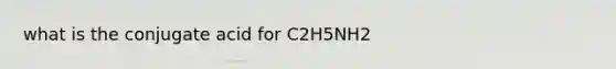 what is the conjugate acid for C2H5NH2