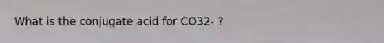 What is the conjugate acid for CO32- ?