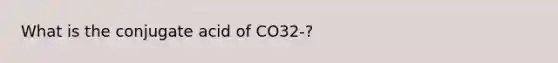 What is the conjugate acid of CO32-?