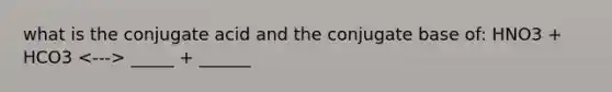 what is the conjugate acid and the conjugate base of: HNO3 + HCO3 _____ + ______