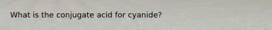 What is the conjugate acid for cyanide?