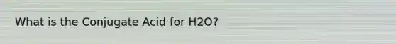 What is the Conjugate Acid for H2O?