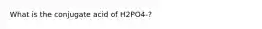 What is the conjugate acid of H2PO4-?