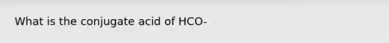 What is the conjugate acid of HCO-