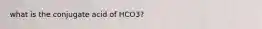 what is the conjugate acid of HCO3?