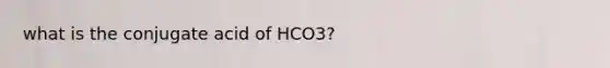 what is the conjugate acid of HCO3?