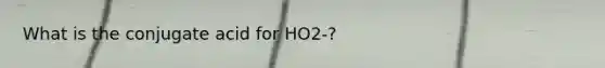 What is the conjugate acid for HO2-?