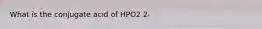 What is the conjugate acid of HPO2 2-