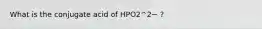 What is the conjugate acid of HPO2^2− ?