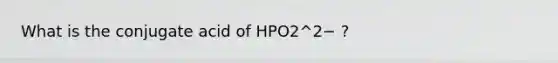 What is the conjugate acid of HPO2^2− ?