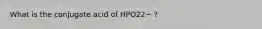 What is the conjugate acid of HPO22− ?