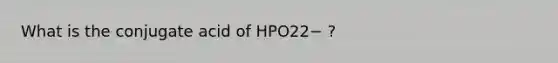 What is the conjugate acid of HPO22− ?