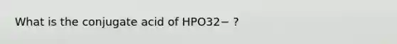 What is the conjugate acid of HPO32− ?