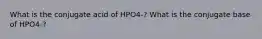 What is the conjugate acid of HPO4-? What is the conjugate base of HPO4-?