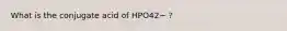 What is the conjugate acid of HPO42− ?