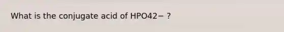 What is the conjugate acid of HPO42− ?