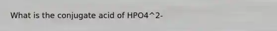 What is the conjugate acid of HPO4^2-