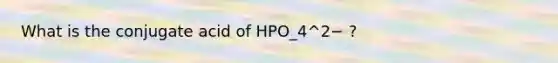 What is the conjugate acid of HPO_4^2− ?