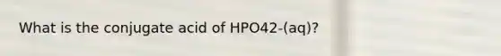 What is the conjugate acid of HPO42-(aq)?