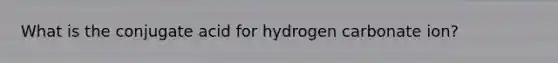 What is the conjugate acid for hydrogen carbonate ion?