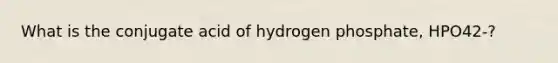 What is the conjugate acid of hydrogen phosphate, HPO42-?