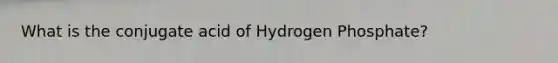 What is the conjugate acid of Hydrogen Phosphate?