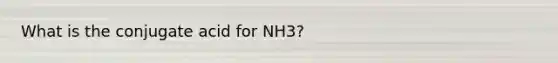 What is the conjugate acid for NH3?