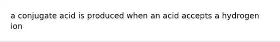 a conjugate acid is produced when an acid accepts a hydrogen ion