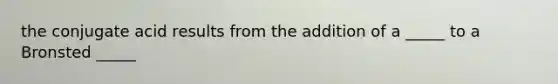 the conjugate acid results from the addition of a _____ to a Bronsted _____