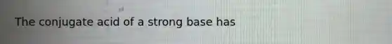 The conjugate acid of a strong base has