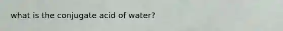 what is the conjugate acid of water?