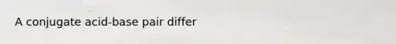 A conjugate acid-base pair differ