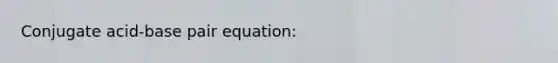 Conjugate acid-base pair equation: