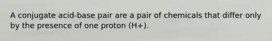 A conjugate acid-base pair are a pair of chemicals that differ only by the presence of one proton (H+).